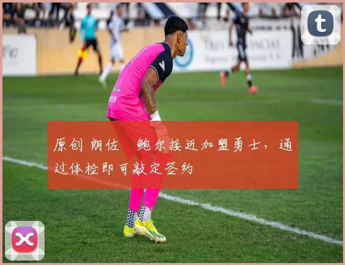 原创 朗佐・鲍尔接近加盟勇士，通过体检即可敲定签约