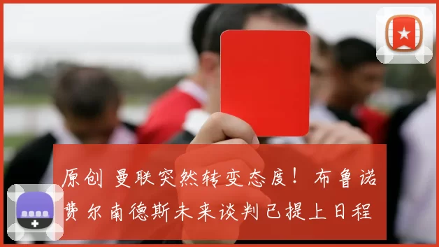 原创 曼联突然转变态度！布鲁诺・费尔南德斯未来谈判已提上日程