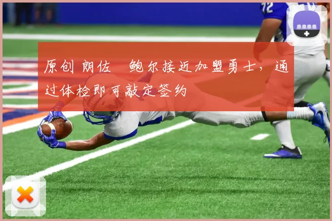 原创 朗佐・鲍尔接近加盟勇士，通过体检即可敲定签约