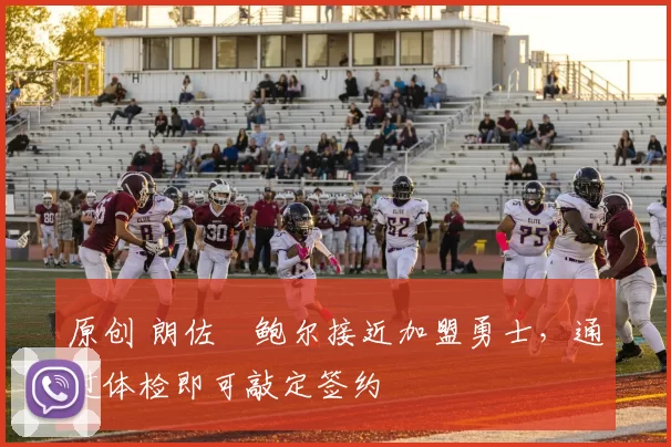 原创 朗佐・鲍尔接近加盟勇士，通过体检即可敲定签约