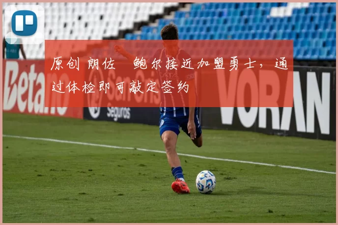 原创 朗佐・鲍尔接近加盟勇士，通过体检即可敲定签约