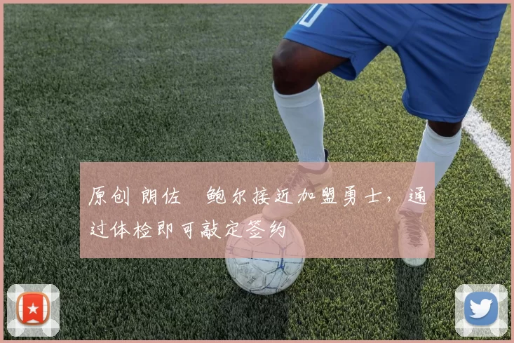 原创 朗佐・鲍尔接近加盟勇士，通过体检即可敲定签约