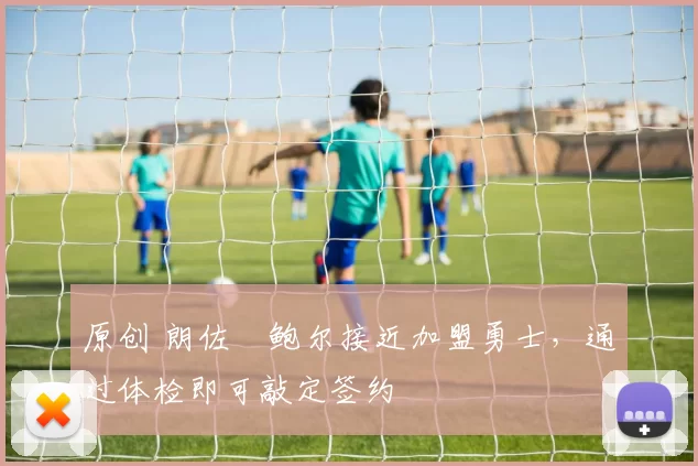 原创 朗佐・鲍尔接近加盟勇士，通过体检即可敲定签约