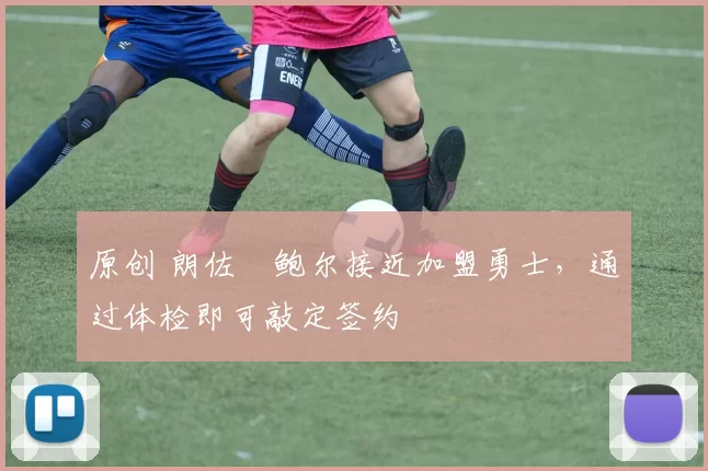 原创 朗佐・鲍尔接近加盟勇士，通过体检即可敲定签约