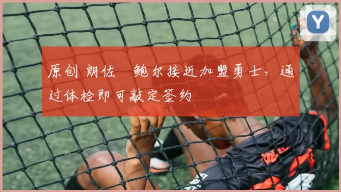 原创 朗佐・鲍尔接近加盟勇士，通过体检即可敲定签约