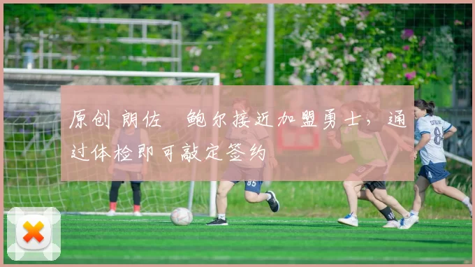 原创 朗佐・鲍尔接近加盟勇士，通过体检即可敲定签约