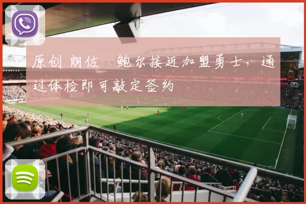 原创 朗佐・鲍尔接近加盟勇士，通过体检即可敲定签约