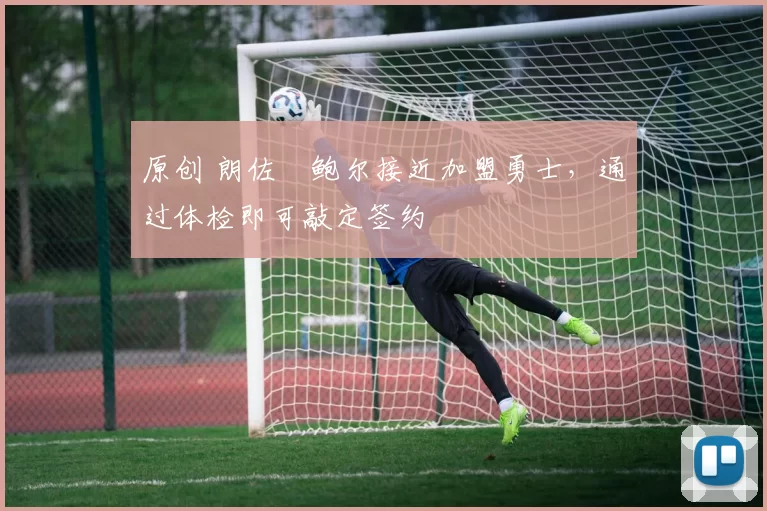 原创 朗佐・鲍尔接近加盟勇士,通过体检即可敲定签约