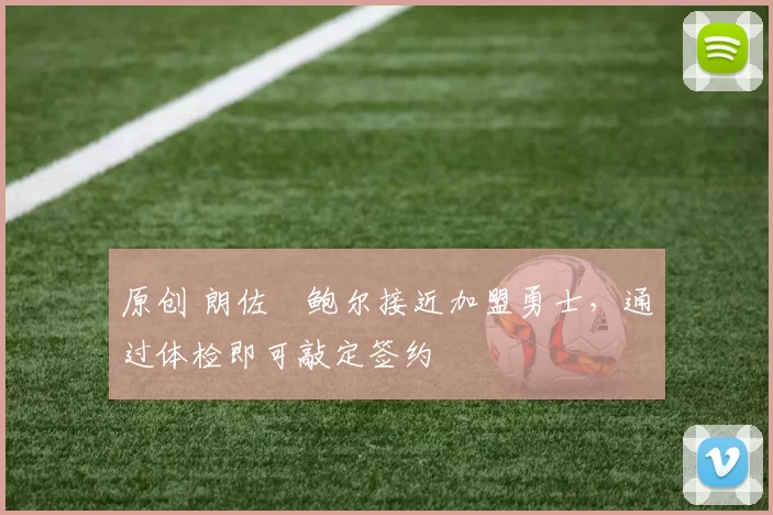 原创 朗佐・鲍尔接近加盟勇士，通过体检即可敲定签约