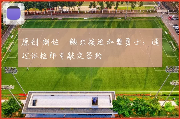 原创 朗佐・鲍尔接近加盟勇士，通过体检即可敲定签约