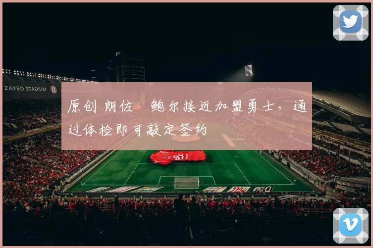 原创 朗佐・鲍尔接近加盟勇士，通过体检即可敲定签约