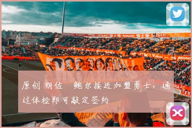 原创 朗佐・鲍尔接近加盟勇士，通过体检即可敲定签约