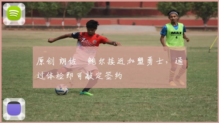 原创 朗佐・鲍尔接近加盟勇士，通过体检即可敲定签约