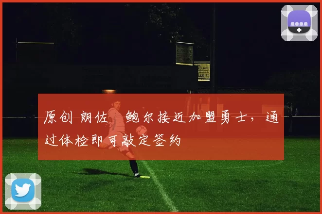 原创 朗佐・鲍尔接近加盟勇士，通过体检即可敲定签约