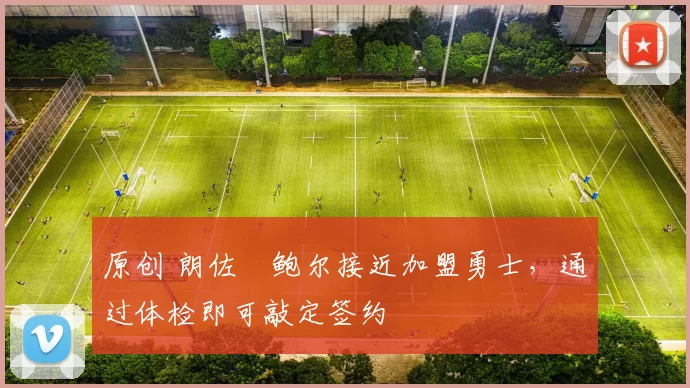 原创 朗佐・鲍尔接近加盟勇士，通过体检即可敲定签约