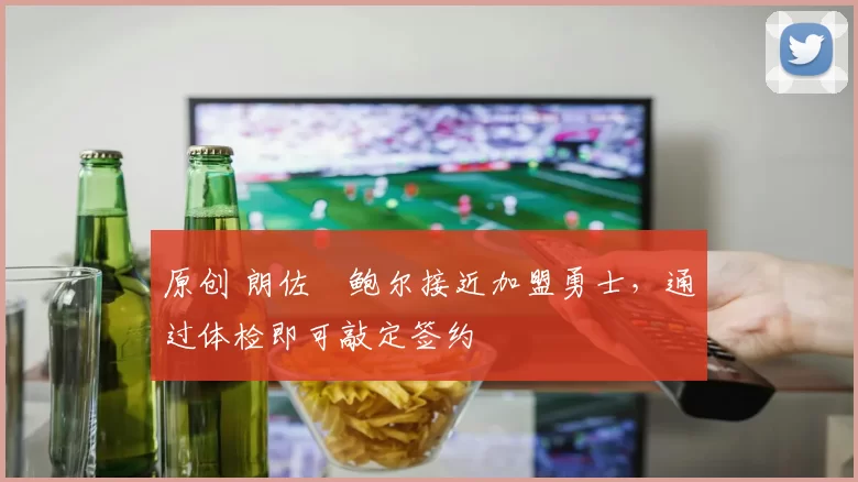 原创 朗佐・鲍尔接近加盟勇士，通过体检即可敲定签约