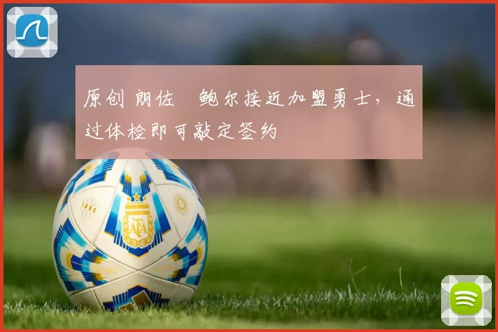原创 朗佐・鲍尔接近加盟勇士，通过体检即可敲定签约