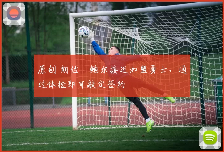 原创 朗佐・鲍尔接近加盟勇士，通过体检即可敲定签约