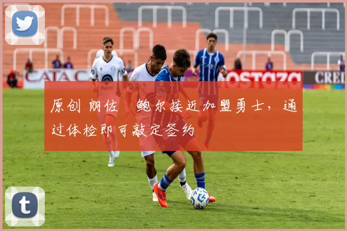 原创 朗佐・鲍尔接近加盟勇士，通过体检即可敲定签约