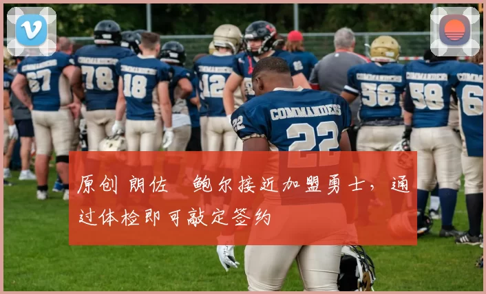 原创 朗佐・鲍尔接近加盟勇士，通过体检即可敲定签约