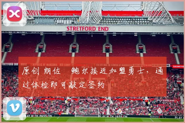 原创 朗佐・鲍尔接近加盟勇士，通过体检即可敲定签约