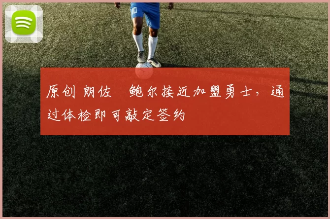 原创 朗佐・鲍尔接近加盟勇士，通过体检即可敲定签约