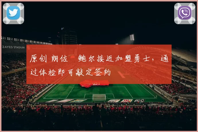 原创 朗佐・鲍尔接近加盟勇士，通过体检即可敲定签约