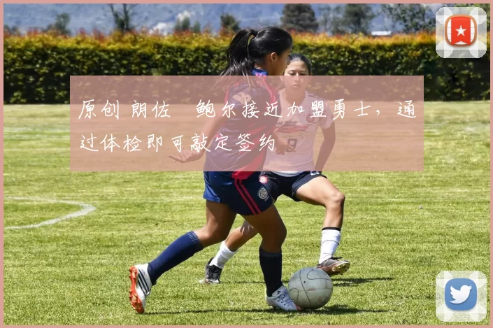 原创 朗佐・鲍尔接近加盟勇士，通过体检即可敲定签约