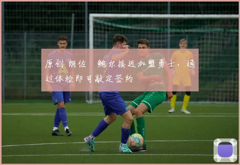 原创 朗佐・鲍尔接近加盟勇士，通过体检即可敲定签约