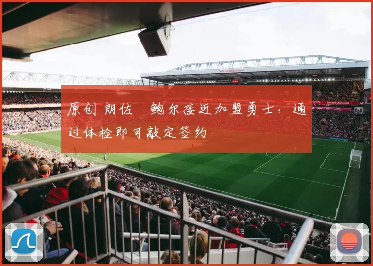 原创 朗佐・鲍尔接近加盟勇士，通过体检即可敲定签约