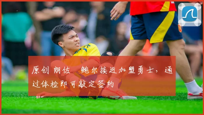 原创 朗佐・鲍尔接近加盟勇士,通过体检即可敲定签约
