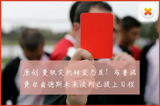 原创 曼联突然转变态度！布鲁诺・费尔南德斯未来谈判已提上日程