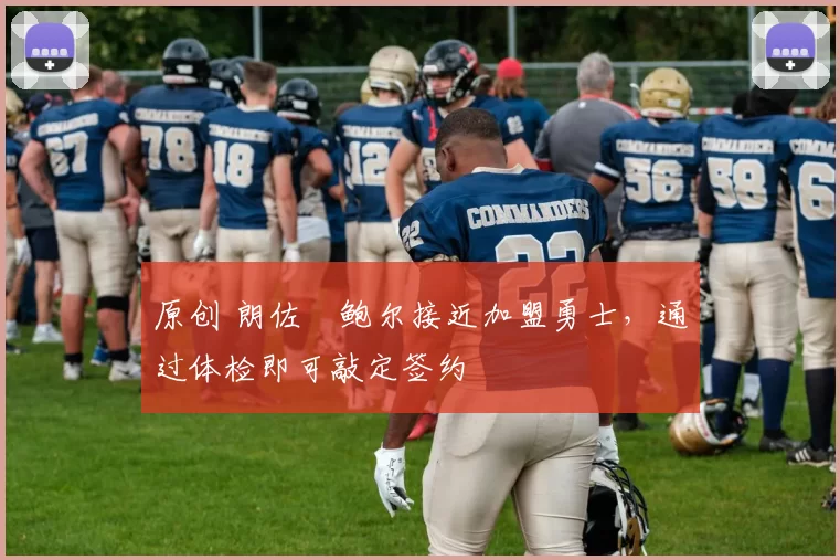 原创 朗佐・鲍尔接近加盟勇士，通过体检即可敲定签约