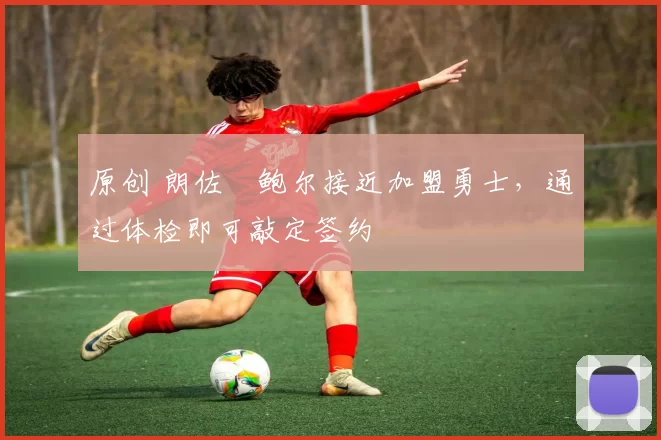 原创 朗佐・鲍尔接近加盟勇士，通过体检即可敲定签约