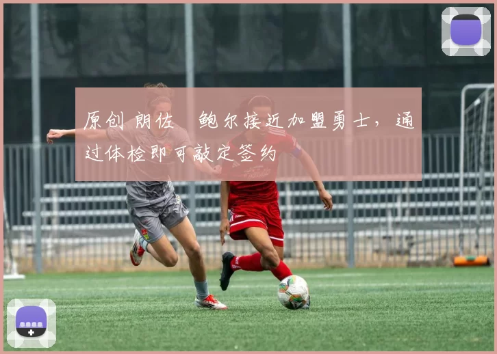 原创 朗佐・鲍尔接近加盟勇士，通过体检即可敲定签约