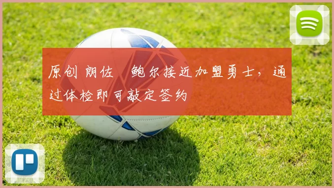 原创 朗佐・鲍尔接近加盟勇士，通过体检即可敲定签约