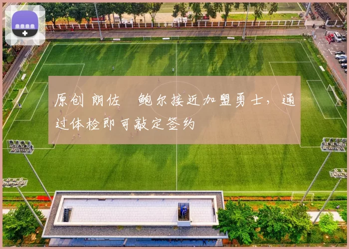 原创 朗佐・鲍尔接近加盟勇士，通过体检即可敲定签约