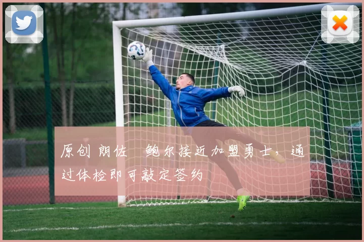 原创 朗佐・鲍尔接近加盟勇士，通过体检即可敲定签约