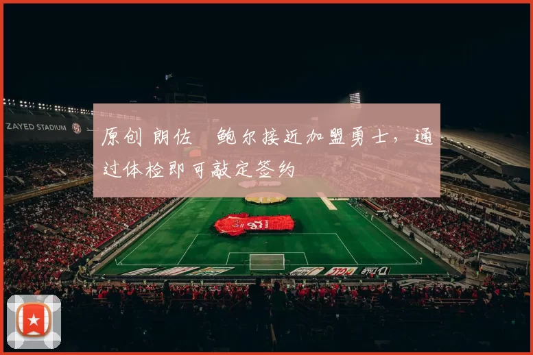 原创 朗佐・鲍尔接近加盟勇士，通过体检即可敲定签约