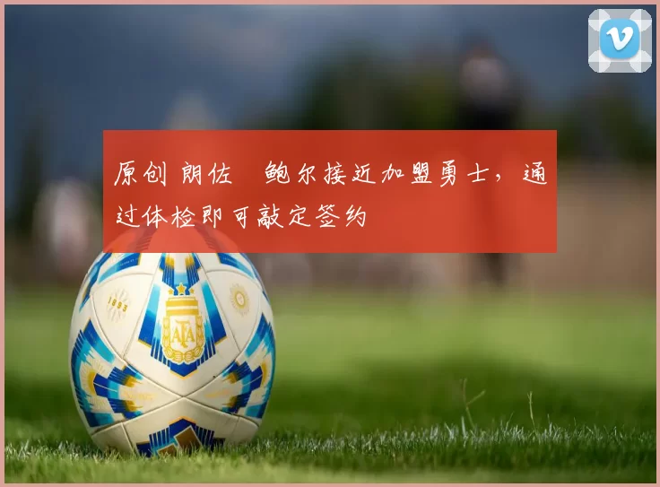 原创 朗佐・鲍尔接近加盟勇士，通过体检即可敲定签约