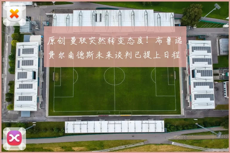 原创 曼联突然转变态度！布鲁诺・费尔南德斯未来谈判已提上日程