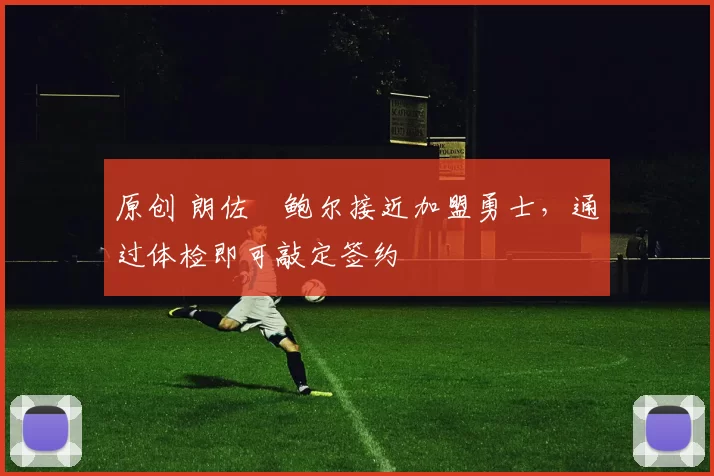 原创 朗佐・鲍尔接近加盟勇士，通过体检即可敲定签约