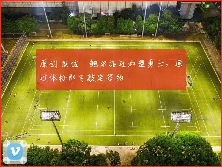 原创 朗佐・鲍尔接近加盟勇士，通过体检即可敲定签约