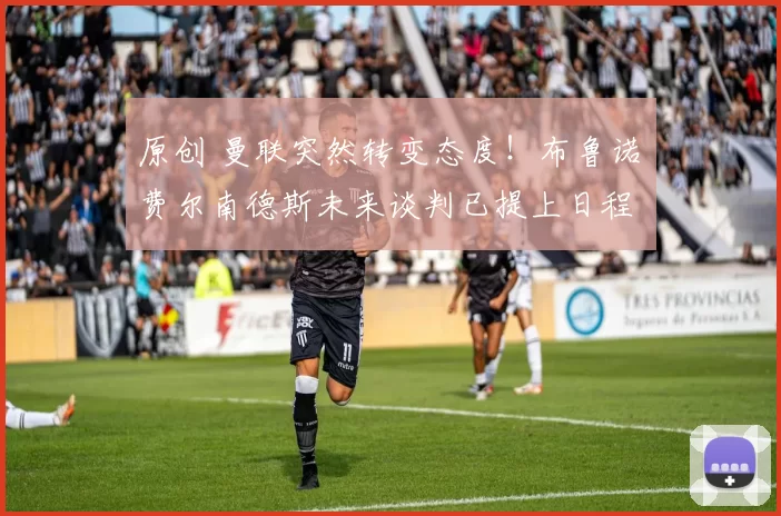 原创 曼联突然转变态度！布鲁诺・费尔南德斯未来谈判已提上日程