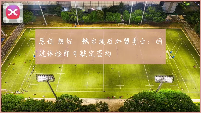 原创 朗佐・鲍尔接近加盟勇士，通过体检即可敲定签约