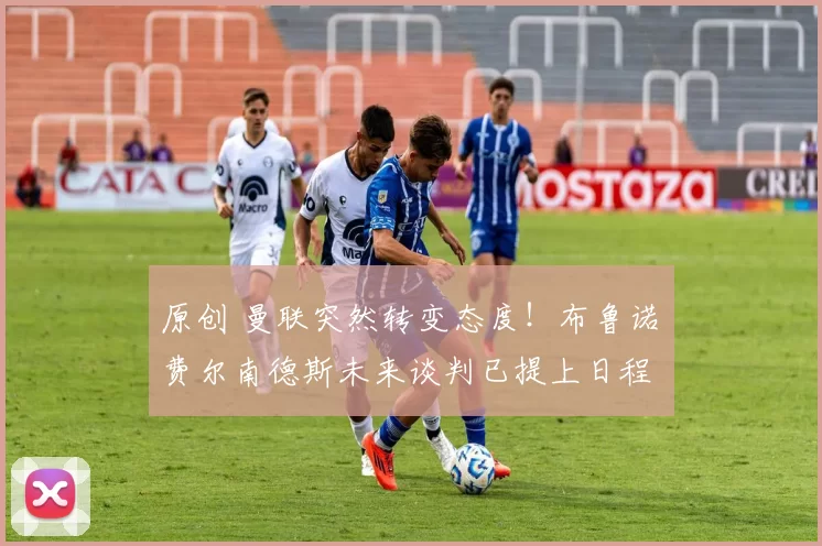 原创 曼联突然转变态度！布鲁诺・费尔南德斯未来谈判已提上日程