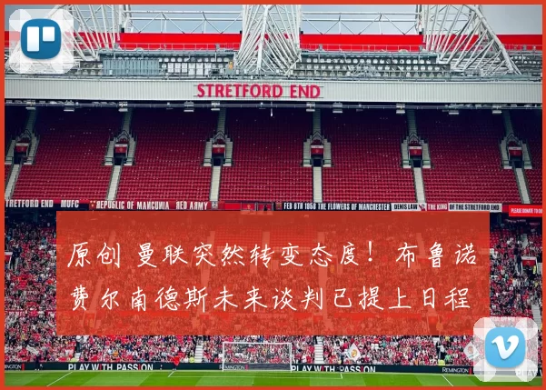 原创 曼联突然转变态度！布鲁诺・费尔南德斯未来谈判已提上日程