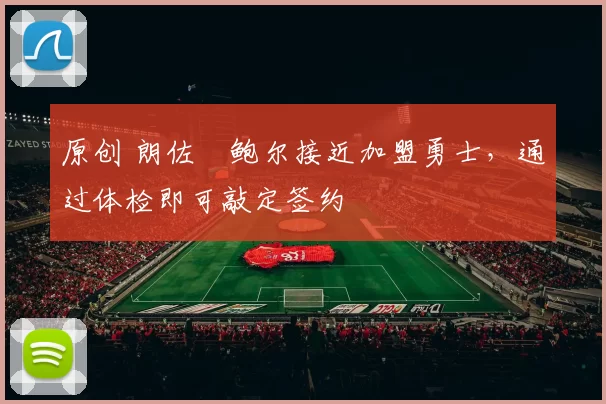 原创 朗佐・鲍尔接近加盟勇士，通过体检即可敲定签约