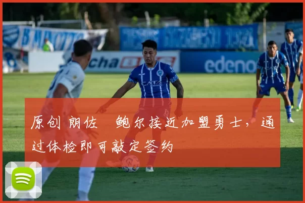 原创 朗佐・鲍尔接近加盟勇士，通过体检即可敲定签约