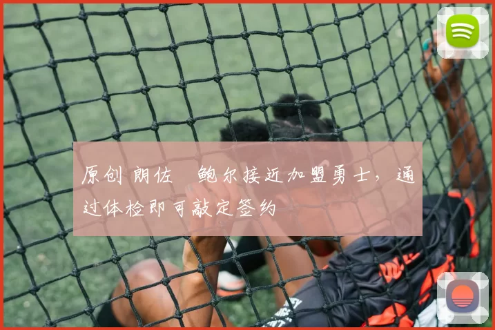 原创 朗佐・鲍尔接近加盟勇士，通过体检即可敲定签约